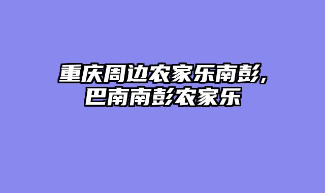 重庆周边农家乐南彭,巴南南彭农家乐