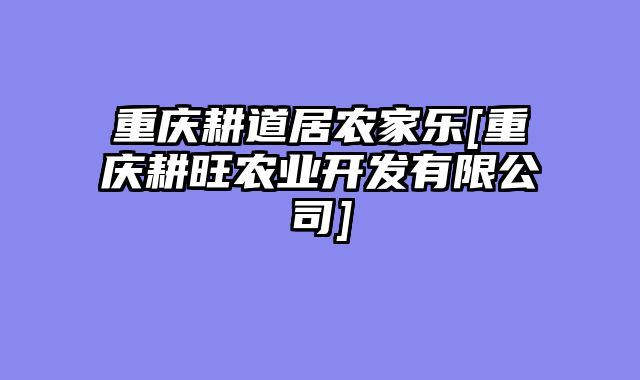 重庆耕道居农家乐[重庆耕旺农业开发有限公司]
