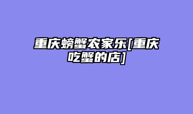 重庆螃蟹农家乐[重庆吃蟹的店]