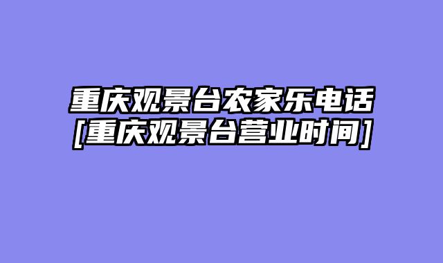重庆观景台农家乐电话[重庆观景台营业时间]