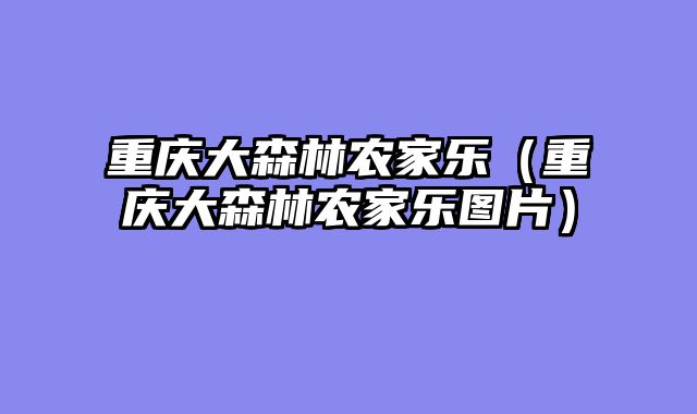 重庆大森林农家乐（重庆大森林农家乐图片）
