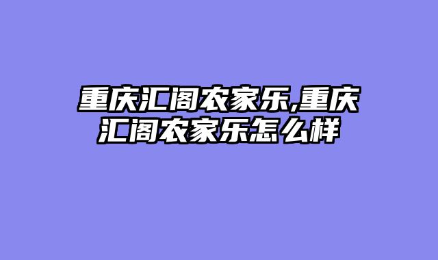 重庆汇阁农家乐,重庆汇阁农家乐怎么样