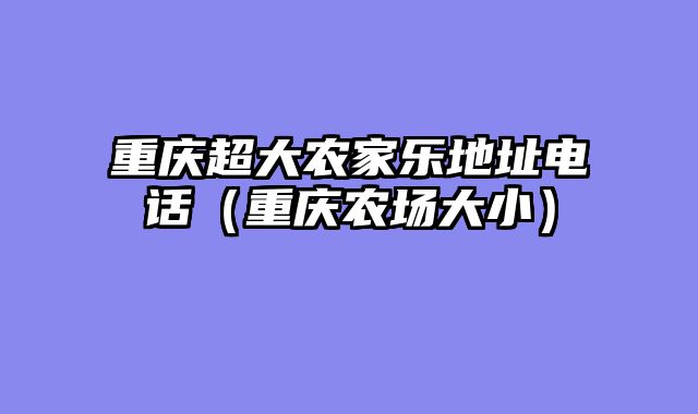 重庆超大农家乐地址电话（重庆农场大小）