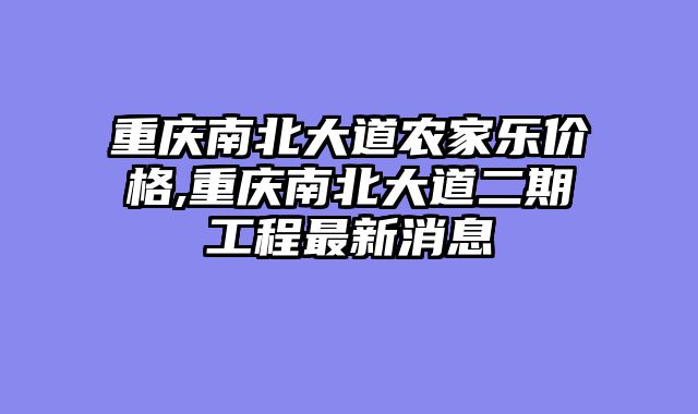 重庆南北大道农家乐价格,重庆南北大道二期工程最新消息