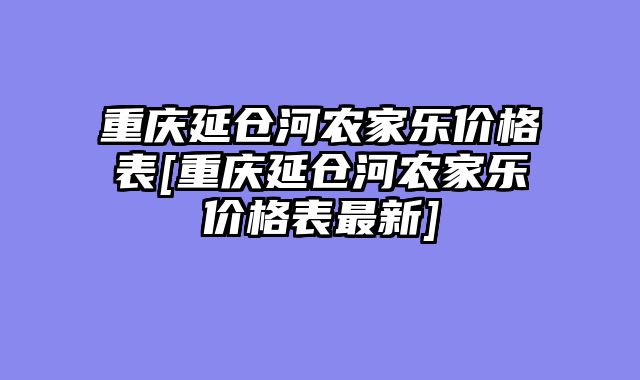 重庆延仓河农家乐价格表[重庆延仓河农家乐价格表最新]