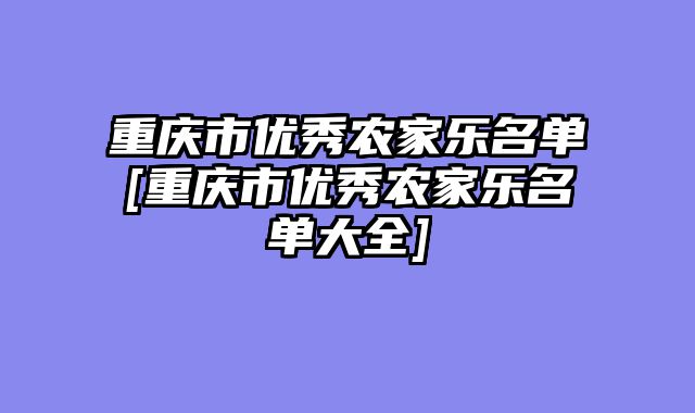 重庆市优秀农家乐名单[重庆市优秀农家乐名单大全]