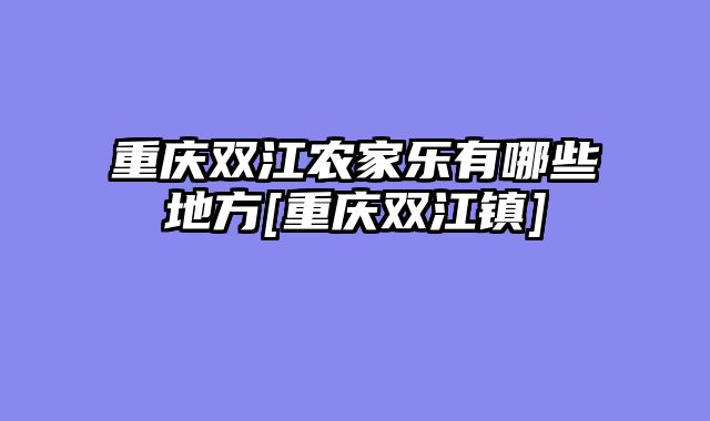 重庆双江农家乐有哪些地方[重庆双江镇]