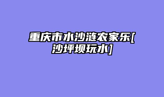 重庆市水沙涟农家乐[沙坪坝玩水]