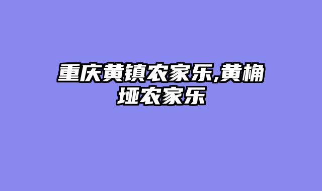 重庆黄镇农家乐,黄桷垭农家乐