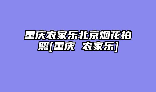 重庆农家乐北京烟花拍照[重庆 农家乐]