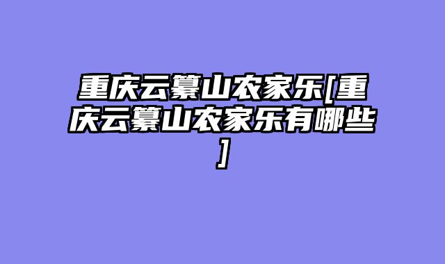 重庆云纂山农家乐[重庆云纂山农家乐有哪些]