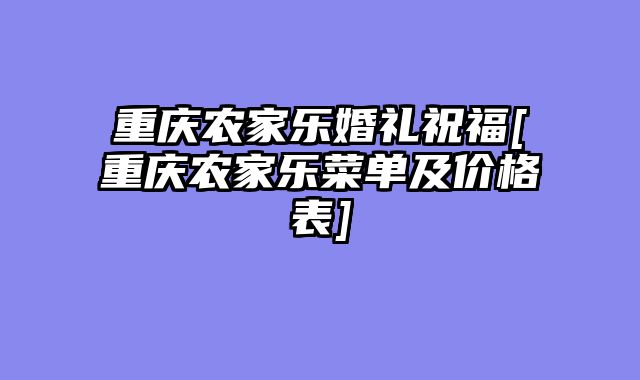 重庆农家乐婚礼祝福[重庆农家乐菜单及价格表]