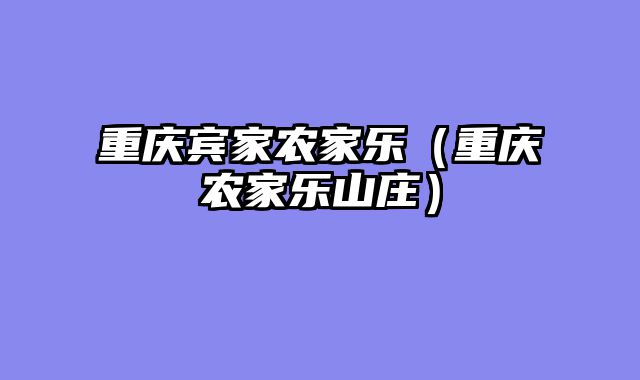 重庆宾家农家乐（重庆农家乐山庄）