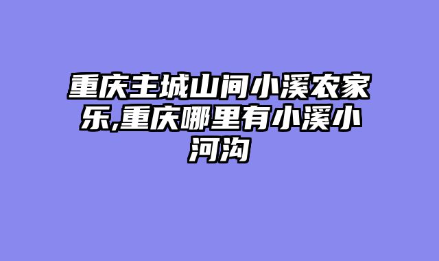 重庆主城山间小溪农家乐,重庆哪里有小溪小河沟