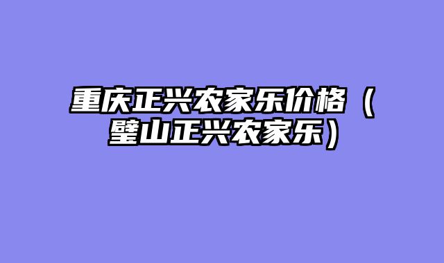 重庆正兴农家乐价格（璧山正兴农家乐）