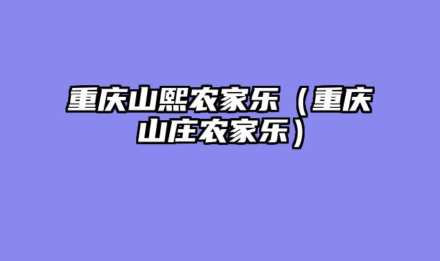 重庆山熙农家乐（重庆山庄农家乐）