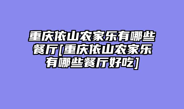 重庆依山农家乐有哪些餐厅[重庆依山农家乐有哪些餐厅好吃]