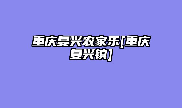 重庆复兴农家乐[重庆复兴镇]