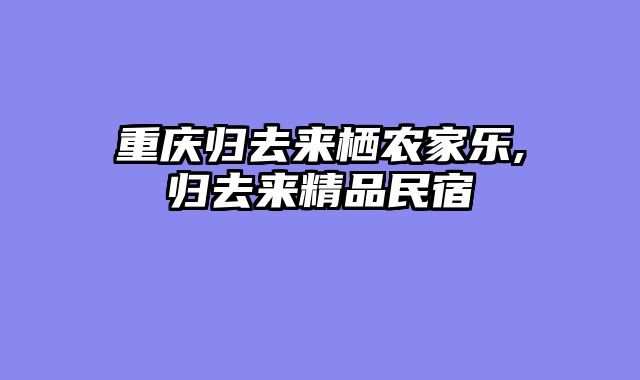 重庆归去来栖农家乐,归去来精品民宿