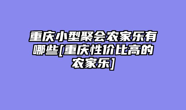重庆小型聚会农家乐有哪些[重庆性价比高的农家乐]