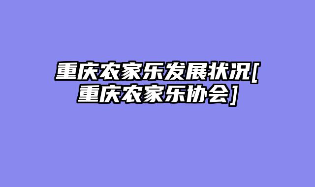 重庆农家乐发展状况[重庆农家乐协会]