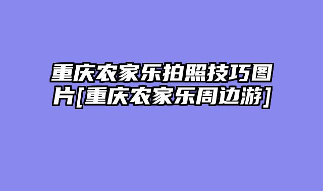 重庆农家乐拍照技巧图片[重庆农家乐周边游]