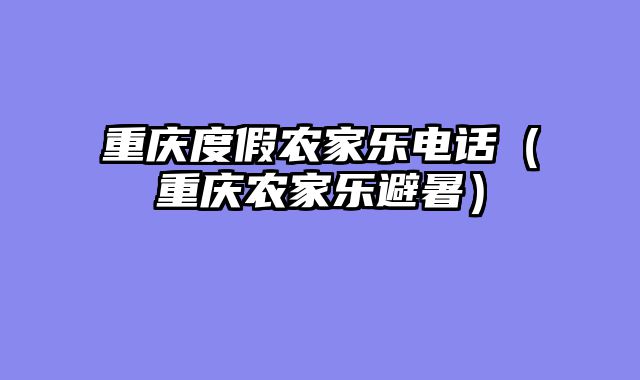重庆度假农家乐电话（重庆农家乐避暑）