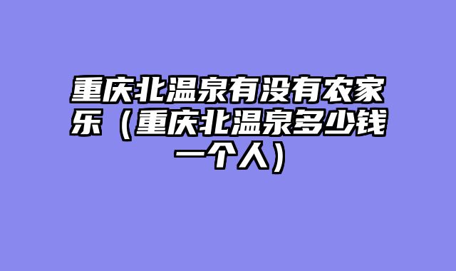 重庆北温泉有没有农家乐（重庆北温泉多少钱一个人）