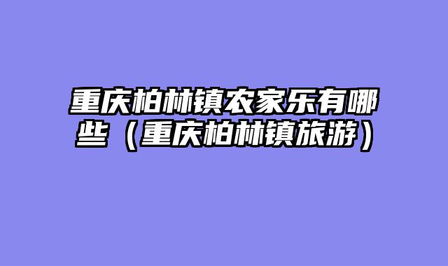 重庆柏林镇农家乐有哪些（重庆柏林镇旅游）