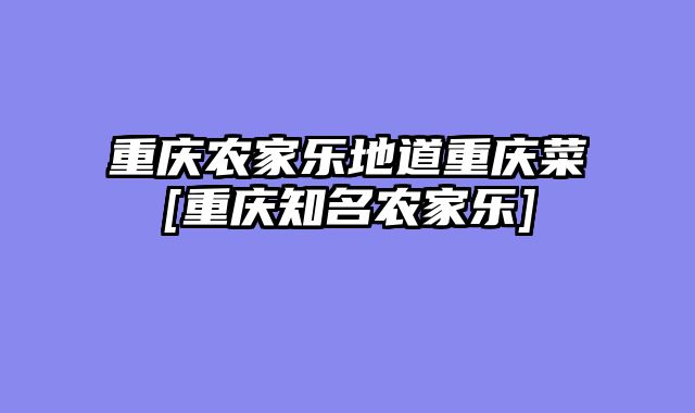 重庆农家乐地道重庆菜[重庆知名农家乐]
