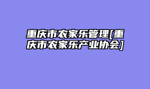 重庆市农家乐管理[重庆市农家乐产业协会]