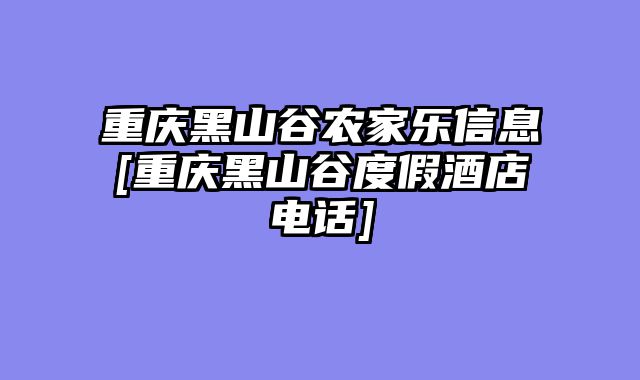 重庆黑山谷农家乐信息[重庆黑山谷度假酒店电话]
