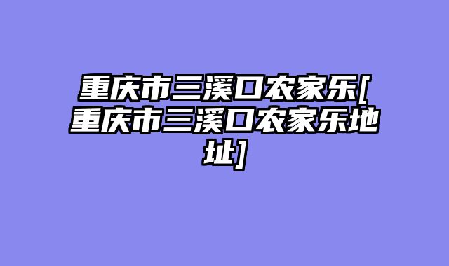 重庆市三溪口农家乐[重庆市三溪口农家乐地址]