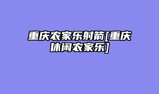 重庆农家乐射箭[重庆休闲农家乐]