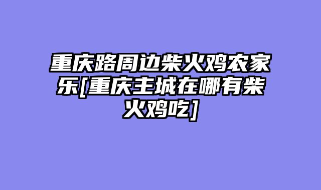 重庆路周边柴火鸡农家乐[重庆主城在哪有柴火鸡吃]