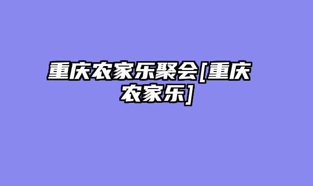 重庆农家乐聚会[重庆 农家乐]