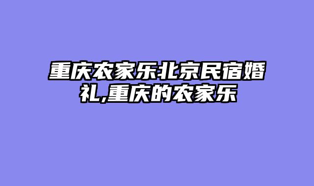 重庆农家乐北京民宿婚礼,重庆的农家乐