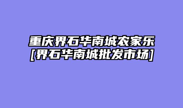 重庆界石华南城农家乐[界石华南城批发市场]