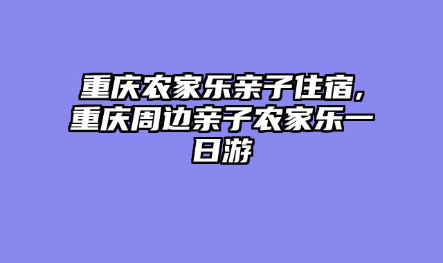 重庆农家乐亲子住宿,重庆周边亲子农家乐一日游