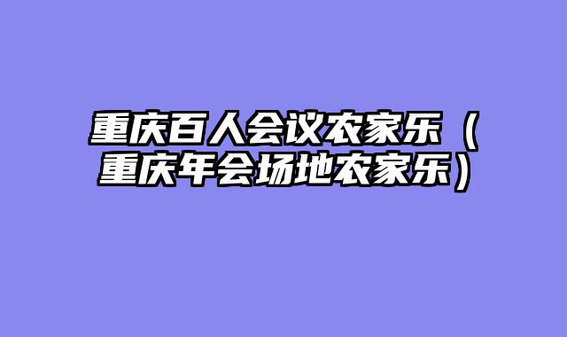 重庆百人会议农家乐（重庆年会场地农家乐）