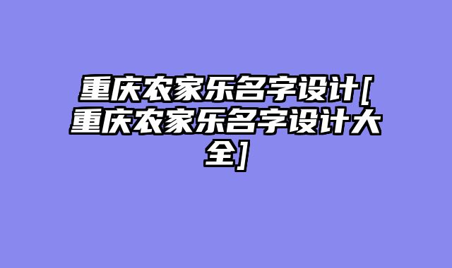 重庆农家乐名字设计[重庆农家乐名字设计大全]