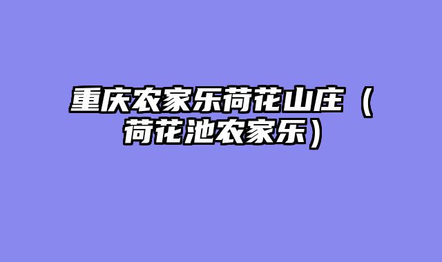 重庆农家乐荷花山庄（荷花池农家乐）