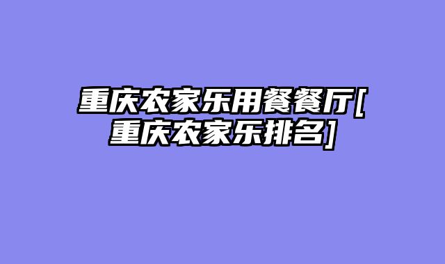 重庆农家乐用餐餐厅[重庆农家乐排名]