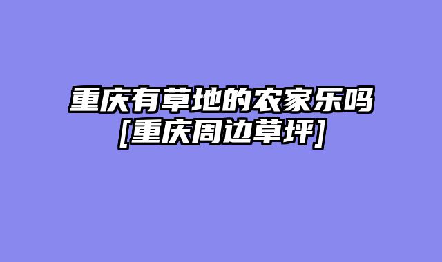 重庆有草地的农家乐吗[重庆周边草坪]