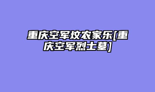 重庆空军坟农家乐[重庆空军烈士墓]