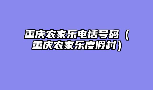 重庆农家乐电话号码（重庆农家乐度假村）