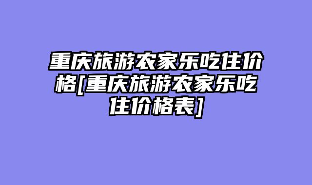 重庆旅游农家乐吃住价格[重庆旅游农家乐吃住价格表]