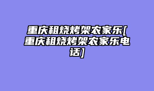 重庆租烧烤架农家乐[重庆租烧烤架农家乐电话]