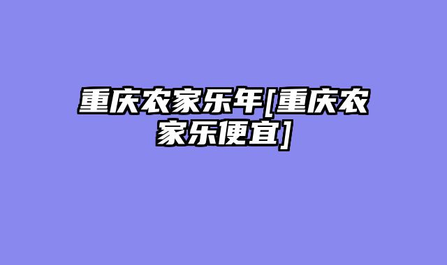 重庆农家乐年[重庆农家乐便宜]