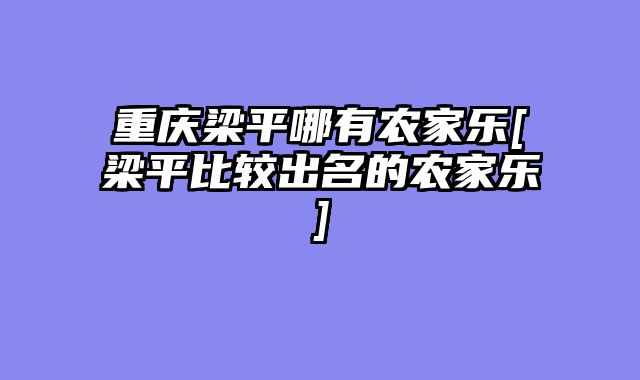 重庆梁平哪有农家乐[梁平比较出名的农家乐]